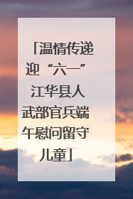 温情传递迎“六一” 江华县人武部官兵端午慰问留守儿童