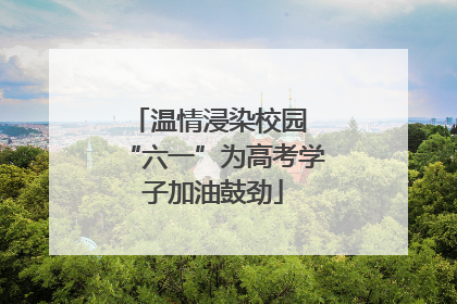 温情浸染校园 “六一”为高考学子加油鼓劲