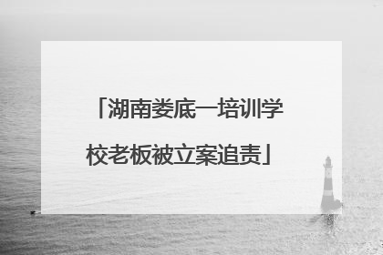 湖南娄底一培训学校老板被立案追责