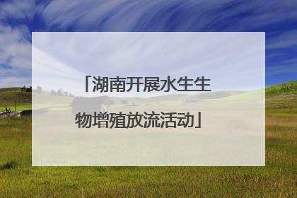 湖南开展水生生物增殖放流活动