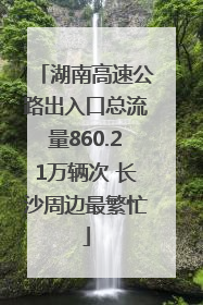 湖南高速公路出入口总流量860.21万辆次 长沙周边最繁忙