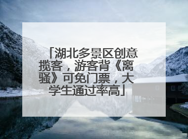 湖北多景区创意揽客，游客背《离骚》可免门票，大学生通过率高