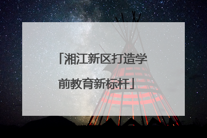 湘江新区打造学前教育新标杆
