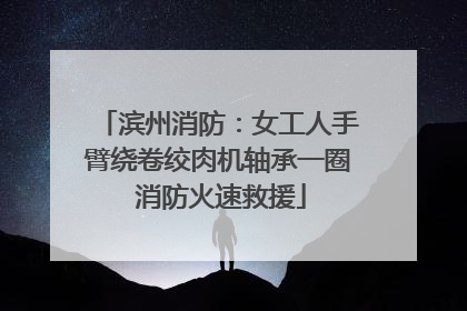 滨州消防：女工人手臂绕卷绞肉机轴承一圈 消防火速救援