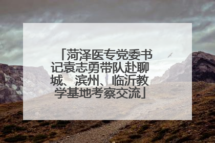 菏泽医专党委书记袁志勇带队赴聊城、滨州、临沂教学基地考察交流