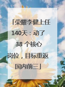 荣耀李健上任140天：动了 38 个核心岗位，目标重返国内前三