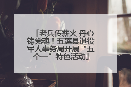 老兵传薪火 丹心铸党魂！五莲县退役军人事务局开展“五个一”特色活动