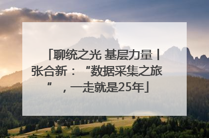 聊统之光 基层力量丨张合新：“数据采集之旅”，一走就是25年
