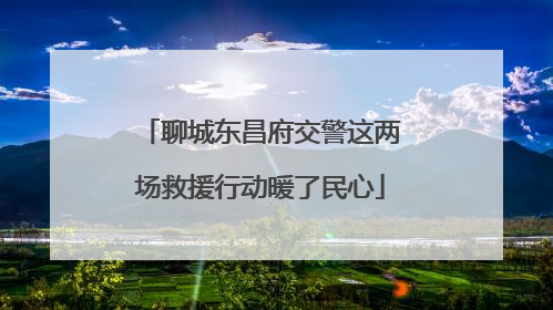 聊城东昌府交警这两场救援行动暖了民心