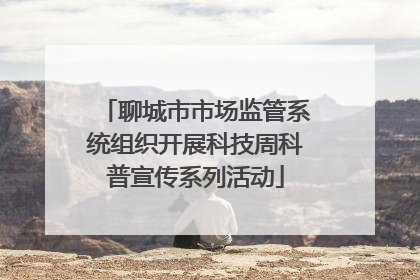 聊城市市场监管系统组织开展科技周科普宣传系列活动