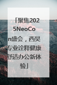 聚焦2025NeoCon盛会，西昊专业诠释健康舒适办公新体验
