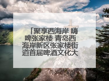 聚享西海岸 嗨啤张家楼 青岛西海岸新区张家楼街道首届啤酒文化大集盛大启幕