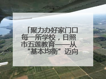 聚力办好家门口每一所学校，日照市五莲教育——从“基本均衡”迈向“优质均衡”