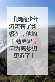 脑瘫少年涛涛有了新餐车，他的干劲更足，因为离梦想更近了