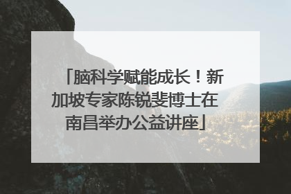 脑科学赋能成长！新加坡专家陈锐斐博士在南昌举办公益讲座