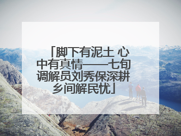 脚下有泥土 心中有真情——七旬调解员刘秀保深耕乡间解民忧