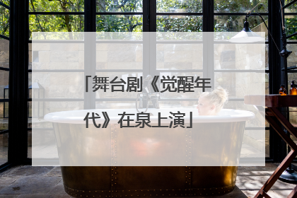 舞台剧《觉醒年代》在泉上演