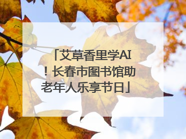 艾草香里学AI！长春市图书馆助老年人乐享节日