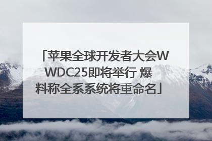 苹果全球开发者大会WWDC25即将举行 爆料称全系系统将重命名