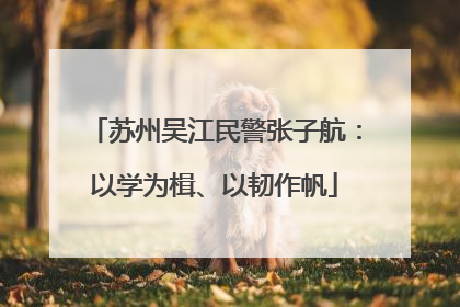 苏州吴江民警张子航：以学为楫、以韧作帆