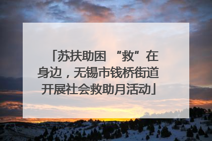 苏扶助困 “救”在身边，无锡市钱桥街道开展社会救助月活动