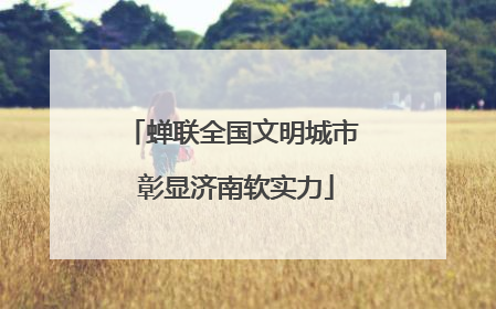 蝉联全国文明城市 彰显济南软实力