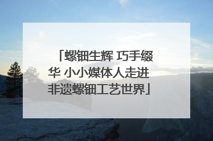 螺钿生辉 巧手缀华 小小媒体人走进非遗螺钿工艺世界