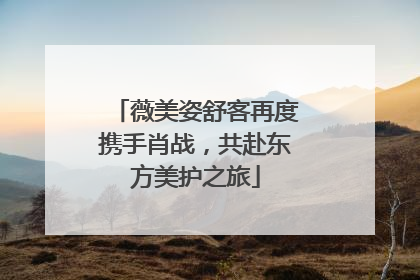 薇美姿舒客再度携手肖战，共赴东方美护之旅