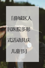 薛城区人民医院多形式活动共庆儿童节