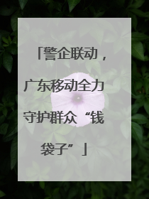 警企联动，广东移动全力守护群众“钱袋子”