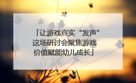 让游戏真实“发声” 这场研讨会聚焦游戏价值赋能幼儿成长