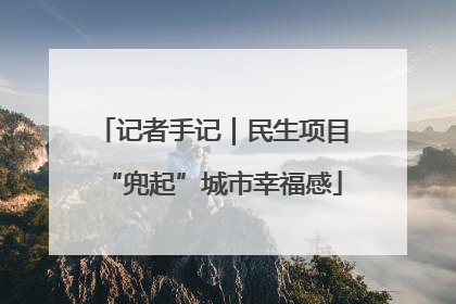 记者手记｜民生项目“兜起”城市幸福感
