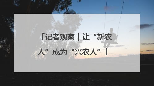 记者观察｜让“新农人”成为“兴农人”