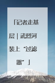 记者走基层｜武烈河装上“过滤器”