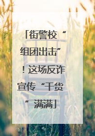 街警校“组团出击”！这场反诈宣传“干货”满满