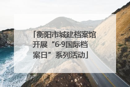 衡阳市城建档案馆开展“6·9国际档案日”系列活动