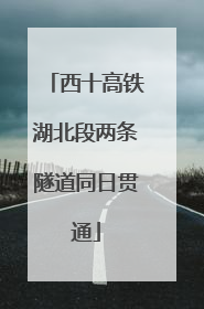 西十高铁湖北段两条隧道同日贯通