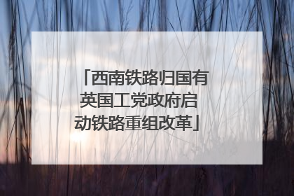西南铁路归国有 英国工党政府启动铁路重组改革