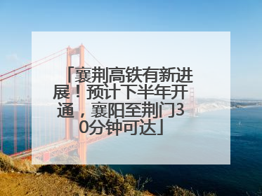 襄荆高铁有新进展！预计下半年开通，襄阳至荆门30分钟可达