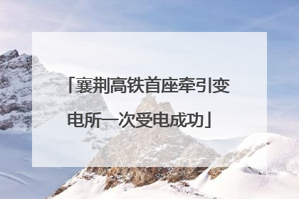 襄荆高铁首座牵引变电所一次受电成功