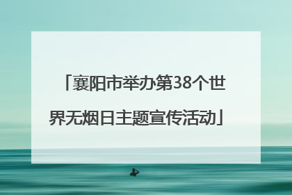 襄阳市举办第38个世界无烟日主题宣传活动