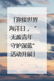 迎接世界海洋日，“无废青年 守护深蓝”活动开展