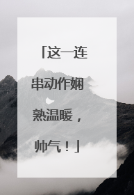 这一连串动作娴熟温暖，帅气！