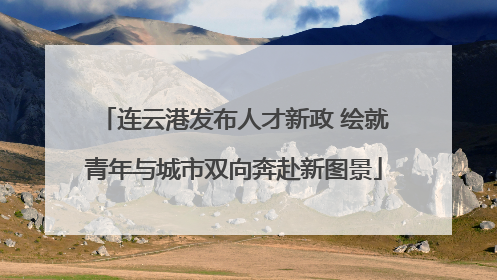 连云港发布人才新政 绘就青年与城市双向奔赴新图景