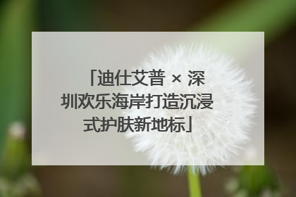 迪仕艾普 × 深圳欢乐海岸打造沉浸式护肤新地标