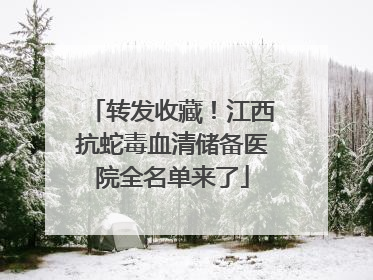 转发收藏！江西抗蛇毒血清储备医院全名单来了