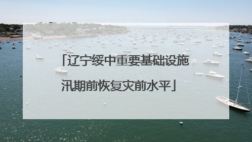 辽宁绥中重要基础设施汛期前恢复灾前水平