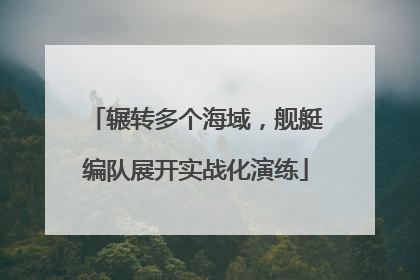 辗转多个海域，舰艇编队展开实战化演练
