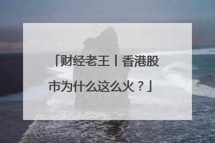 财经老王丨香港股市为什么这么火？
