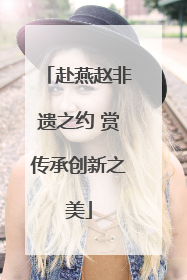 赴燕赵非遗之约 赏传承创新之美